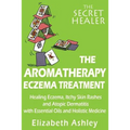 The Aromatherapy Eczema Treatment: The Professional Aromatherapist's Guide to Healing Eczema, Itchy Skin Rashes and Atopic Dermatitis with Essential O