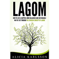 Lagom: How To Live A Happier, More Balanced and Sustainable Way of Life Through The Swedish Art of Lagom