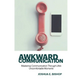 Awkward Communication: Mastering Communication Through Life's Uncomfortable Moments
