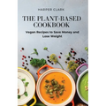 The Plant-Based Cookbook: Vegan Recipes to Save Money and Lose Weight