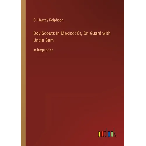 Boy Scouts in Mexico; Or, On Guard with Uncle Sam: in large print