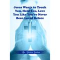 Jesus Wants to Touch You, Hold You, Love You Like You've Never Been Loved Before