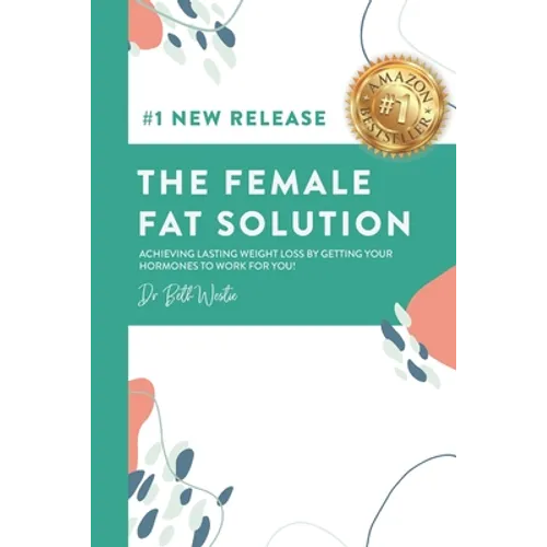 The Female Fat Solution: Achieving lasting weight loss by getting your hormones to work for you!