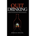 Quit Drinking: Understanding alcoholism, removing the addiction from your life and believing in your future sober self