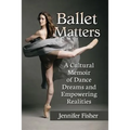 Ballet Matters: A Cultural Memoir of Dance Dreams and Empowering Realities