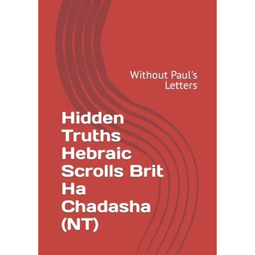 Hidden Truths Hebraic Scrolls Brit Ha Chadasha (NT): Without Paul's Letters