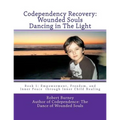 Codependency Recovery: Wounded Souls Dancing in The Light: Book 1: Empowerment, Freedom, and Inner Peace through Inner Child Healing