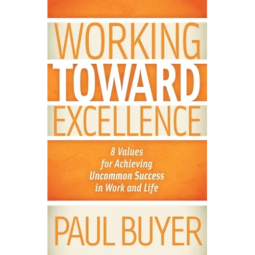 Working Toward Excellence: 8 Values for Achieving Uncommon Success in Work and Life