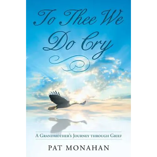 To Thee We Do Cry: A Grandmother's Journey through Grief