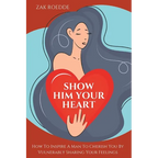Show Him Your Heart: How To Inspire A Man To Cherish You By Vulnerably Sharing Your Feelings.