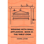 Weaving With Small Appliances - Book III - The Table Loom