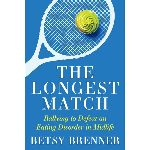 The Longest Match: Rallying to Defeat an Eating Disorder in Midlife