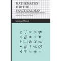 Mathematics for the Practical Man;Explaining Simply and Quickly all the Elements of Algebra, Geometry, Trigonometry, Logarithms, Coordinate Geometry,