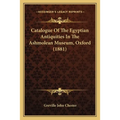 Catalogue Of The Egyptian Antiquities In The Ashmolean Museum, Oxford (1881)