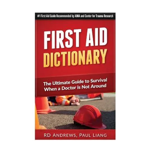 First Aid Dictionary: The Ultimate Guide to Survival when a Doctor is Not Around