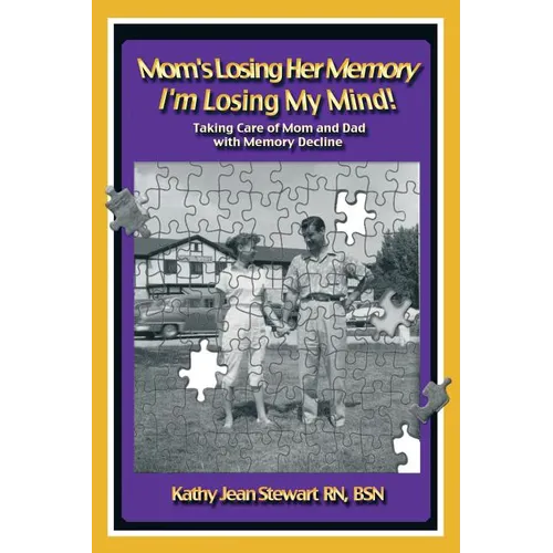 Mom's Losing Her Memory I'm Losing My Mind!: Taking Care of Mom and Dad with Memory Decline