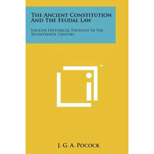 The Ancient Constitution And The Feudal Law: English Historical Thought In The Seventeenth Century