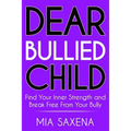 Dear Bullied Child: Find Your Inner Strength and Break Free From Your Bully
