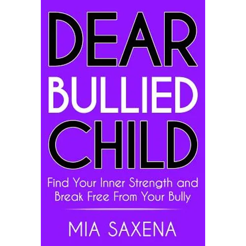 Dear Bullied Child: Find Your Inner Strength and Break Free From Your Bully