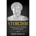 Stoicism: A Guide to Stoic Wisdom and Philosophy