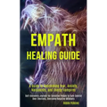 Empath Healing Guide: A Guide to Overcoming Fear, Anxiety, Narcissists, and Energy Vampires (Self-discovery Journey for Sensitive People to Gain Contr