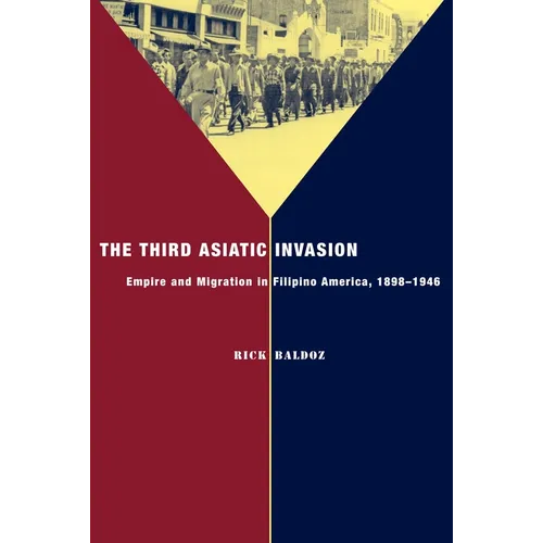 The Third Asiatic Invasion: Empire and Migration in Filipino America, 1898-1946