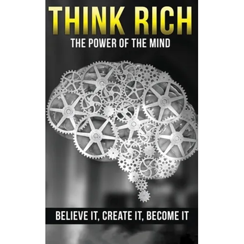 Think Rich: The Power of the Mind Believe It & Create It: The Power of the Mind Believe It & Create It