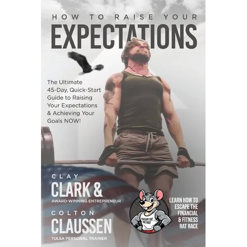 How To Raise Your Expectations: The Ultimate, 45-Day, Quick-Start Guide to Raising Your Expectations & Achieving Your Goals NOW!