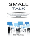 Small Talk: How to Start a Conversation & Talk to Anyone (The Conversationalist's Guide to Making Small Talk!)