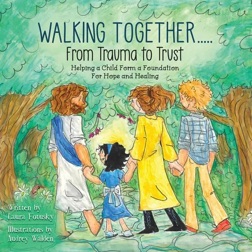 Walking Together..... From Trauma to Trust: Helping a Child Form a Foundation For Hope and Healing