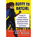 Buffy to Batgirl: Essays on Female Power, Evolving Femininity and Gender Roles in Science Fiction and Fantasy