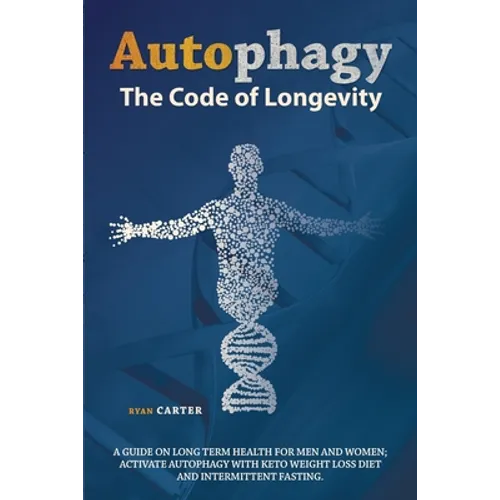 Autophagy: The Code of Longevity. a Guide on Long Term Health for Men and Women; Activate Autophagy with Keto Weight Loss Diet and Intermittent Fastin