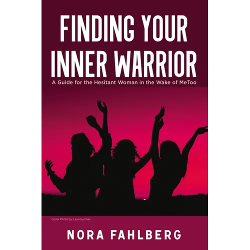 Finding Your Inner Warrior: A Guide for the Hesitant Woman in the Wake of Metoo - Hardcover