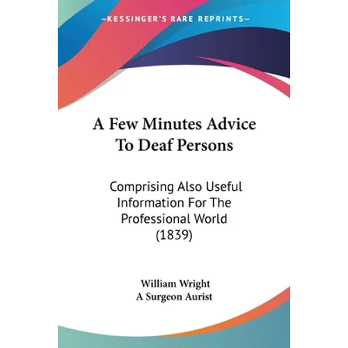 A Few Minutes Advice To Deaf Persons: Comprising Also Useful Information For The Professional World (1839)