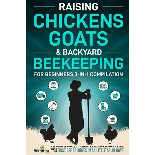 Raising Chickens, Goats & Backyard Beekeeping For Beginners: 3-in-1 Compilation Step-By-Step Guide to Raising Happy Backyard Chickens, Goats & Your Fi