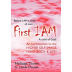 First Iam: An Introduction to the Higher Self Image, Mind, Body & Life!