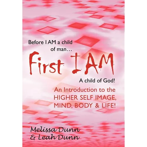 First Iam: An Introduction to the Higher Self Image, Mind, Body & Life! - Hardcover
