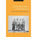 Jewish Masculinity in the Holocaust: Between Destruction and Construction
