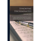 Synonyms Discriminated: A Complete Catalogue of Synonymous Words in the English Language, With Descriptions of Their Various Shades of Meaning - Hardcover