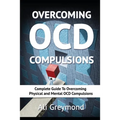 Overcoming OCD Compulsions: Complete Guide To Overcoming Physical and Mental OCD Compulsions