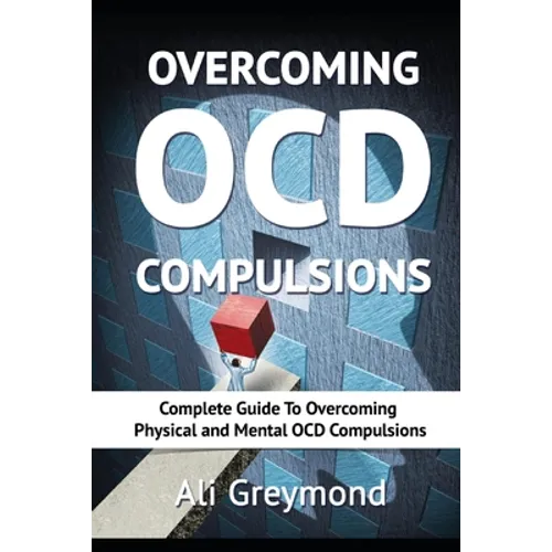 Overcoming OCD Compulsions: Complete Guide To Overcoming Physical and Mental OCD Compulsions