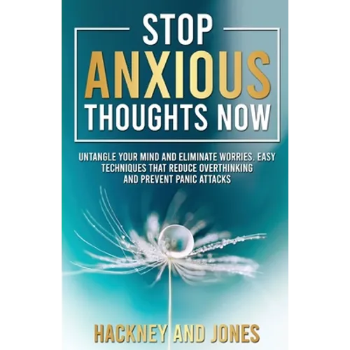 Stop Anxious Thoughts Now: Untangle your mind and eliminate worries. Easy techniques that reduce overthinking and prevent panic attacks and anxiety.