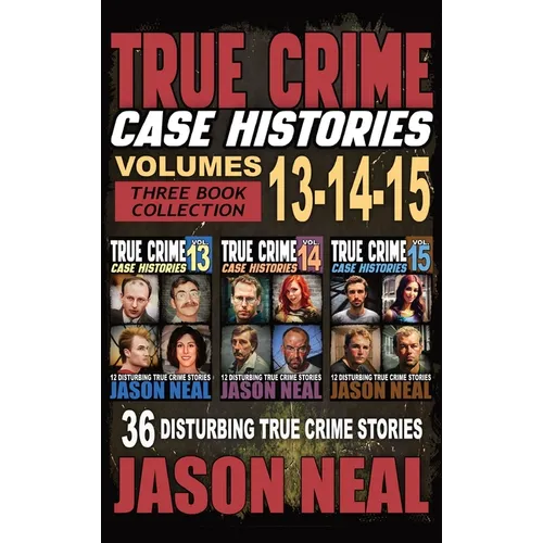 True Crime Case Histories - (Books 13, 14, & 15): 12 Disturbing True Crime Stories of Murder and Mayhem