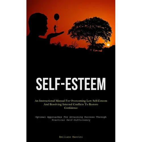 Self-Esteem: An Instructional Manual For Overcoming Low Self-Esteem And Resolving Internal Conflicts To Restore Confidence (Optimal Approaches For Att