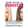 How to Be a Perfect 10: Women's Guidebook to Increasing Attractiveness