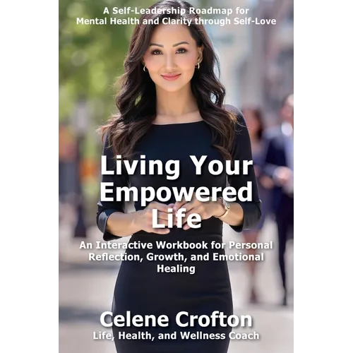 Living Your Empowered Life: An Interactive Workbook for Personal Reflection, Growth, and Emotional Healing