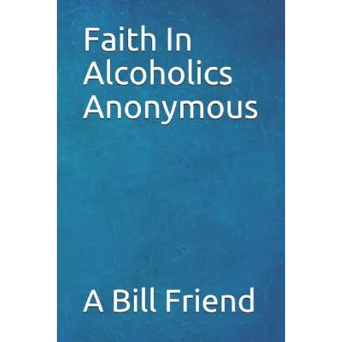 Faith in Alcoholics Anonymous: A Why To The Big Books How