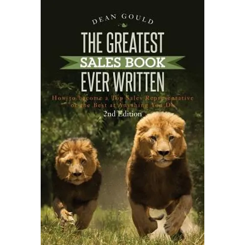 The Greatest Sales Book Ever Written: How to become a Top Sales Representative or the Best at Anything You Do - 2nd Edition