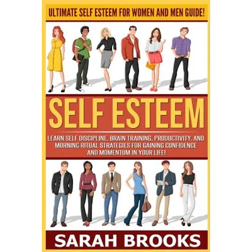 Self Esteem: Ultimate Self Esteem For Women And Men Guide! Learn Self Discipline, Brain Training, Productivity, And Morning Ritual