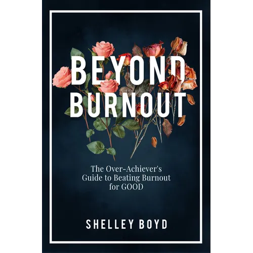 Beyond Burnout: The Over-Achiever's Guide to Beating Burnout for Good
